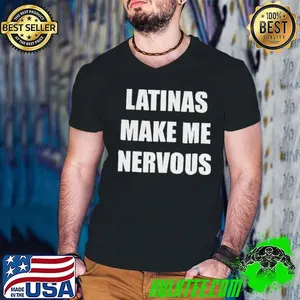 Latinas make me nervous shirt