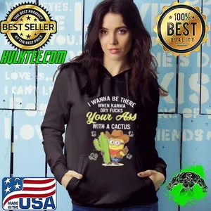 Minion I wanna be there when karma dry fucks your ass with a cactus shirt