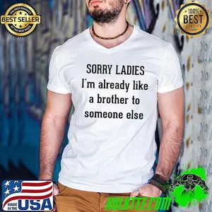 Sorry ladies I’m already like a brother to someone else shirt