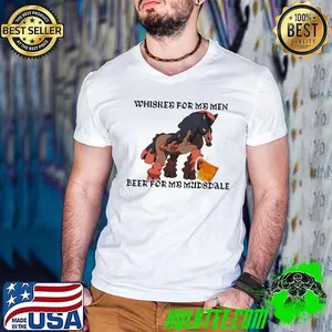 Whiskey for my men beer for my mudsdale shirt
