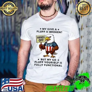 Eagle my give a fluff is broken hands off but my go fluff yourself is fully functional shirt