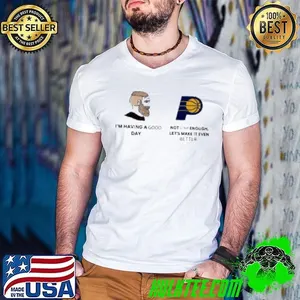 I’m Having A Good Day Not Good Enough Let’s Make It Even Better Indiana Pacers Meme 2025 shirt