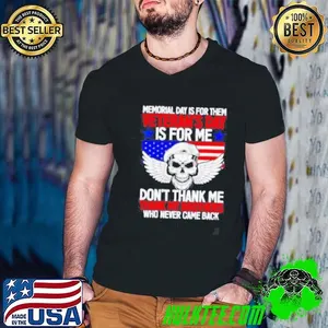 Memorial day is for them veterans day is for me don’t thank shirt