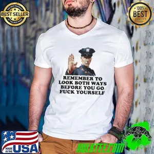 Remember To Look Both Ways Before You Go Fuck Yourself Police Officer Shirt