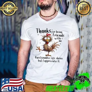 Chicken thanks for being friends with me questionable life choice but I appreciate it shirt